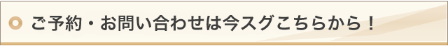 ご予約・お問い合わせは今スグこちらから!